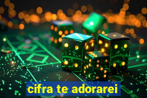 cifra te adorarei